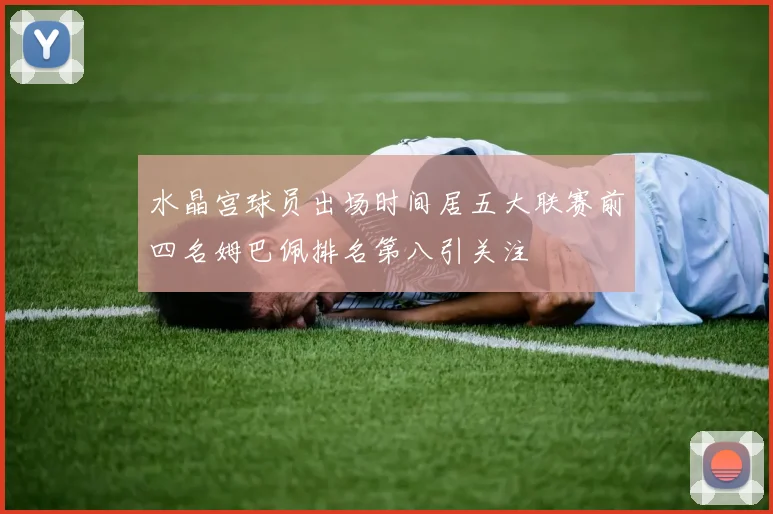 水晶宫球员出场时间居五大联赛前四名姆巴佩排名第八引关注