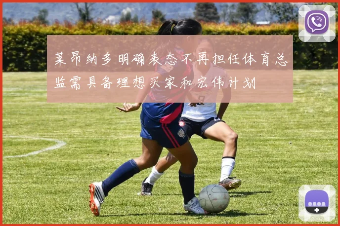 莱昂纳多明确表态不再担任体育总监需具备理想买家和宏伟计划