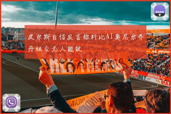 皮尔斯自信发言称科比AI奥尼尔乔丹组合无人能敌
