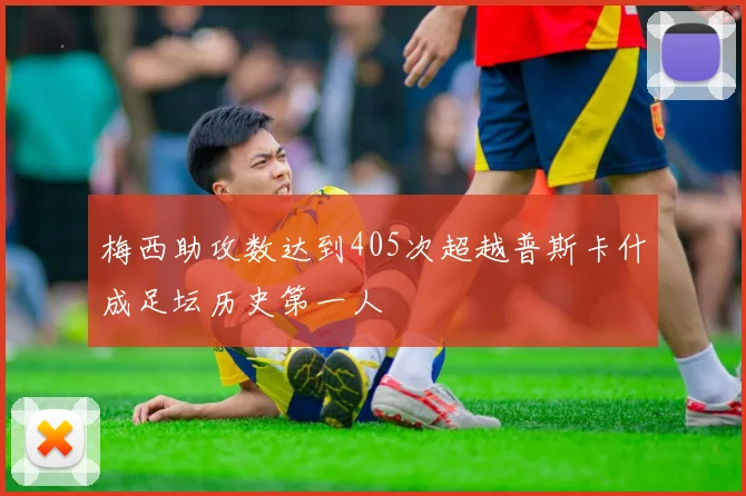 梅西助攻数达到405次超越普斯卡什成足坛历史第一人