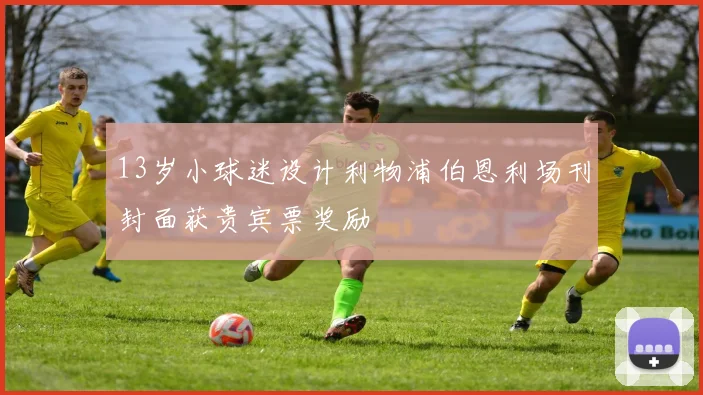 13岁小球迷设计利物浦伯恩利场刊封面获贵宾票奖励
