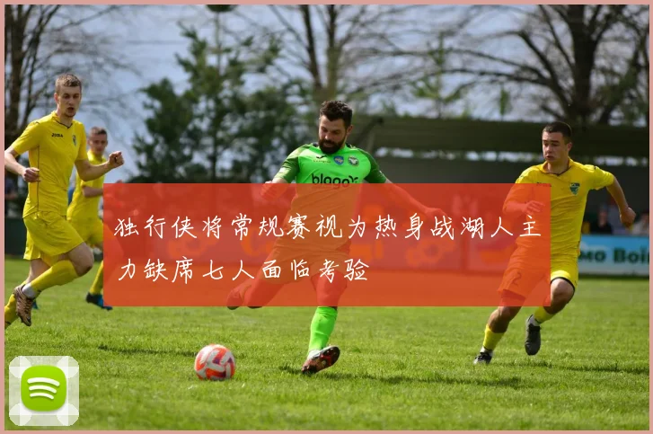 独行侠将常规赛视为热身战湖人主力缺席七人面临考验