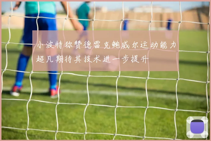 小波特称赞德雷克鲍威尔运动能力超凡期待其技术进一步提升