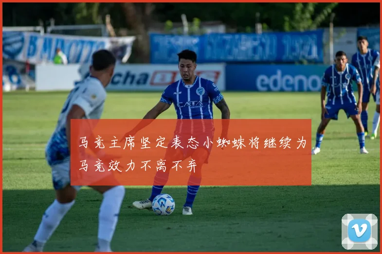 马竞主席坚定表态小蜘蛛将继续为马竞效力不离不弃