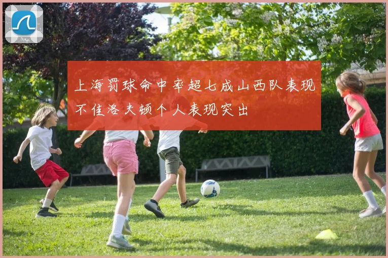 上海罚球命中率超七成山西队表现不佳洛夫顿个人表现突出