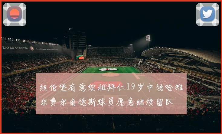 纽伦堡有意续租拜仁19岁中场哈维尔费尔南德斯球员愿意继续留队